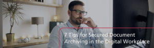 7 Tips for Secured Document Archiving in the Digital Workplace